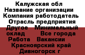 Калужская обл › Название организации ­ Компания-работодатель › Отрасль предприятия ­ Другое › Минимальный оклад ­ 1 - Все города Работа » Вакансии   . Красноярский край,Дивногорск г.